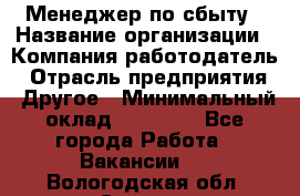 Менеджер по сбыту › Название организации ­ Компания-работодатель › Отрасль предприятия ­ Другое › Минимальный оклад ­ 35 000 - Все города Работа » Вакансии   . Вологодская обл.,Сокол г.